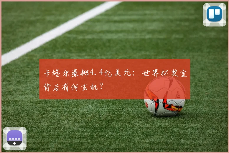 卡塔尔豪掷4.4亿美元：世界杯奖金背后有何玄机？