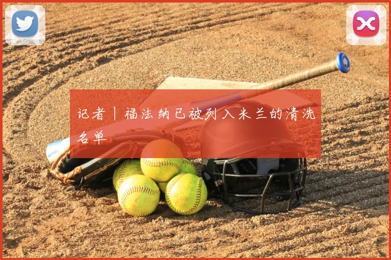 记者丨福法纳已被列入米兰的清洗名单