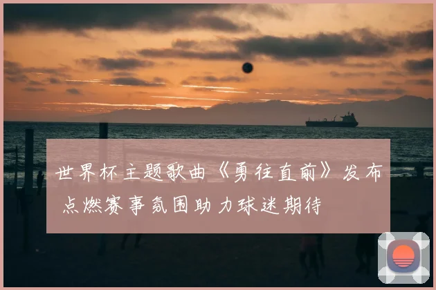 世界杯主题歌曲《勇往直前》发布 点燃赛事氛围助力球迷期待