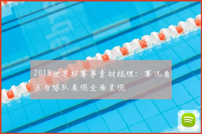 2018世界杯赛事素材梳理：赛况看点与球队表现全面呈现