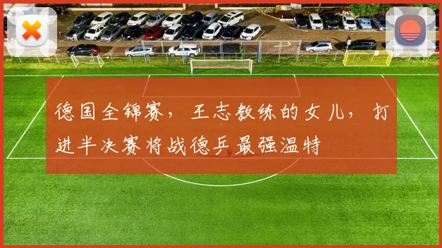 德国全锦赛,王志教练的女儿,打进半决赛将战德乒最强温特